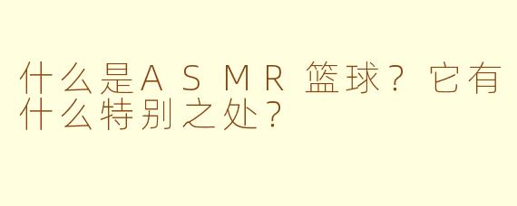 什么是ASMR篮球？它有什么特别之处？