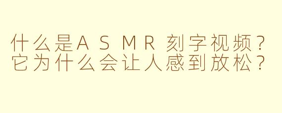 什么是ASMR刻字视频？它为什么会让人感到放松？