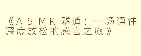 《ASMR隧道：一场通往深度放松的感官之旅》