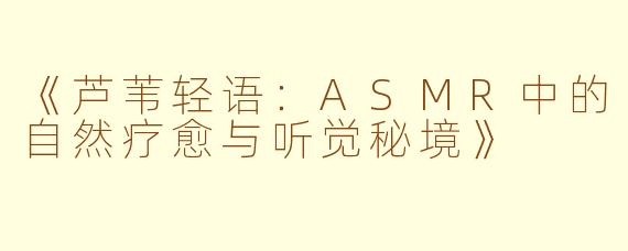 《芦苇轻语：ASMR中的自然疗愈与听觉秘境》