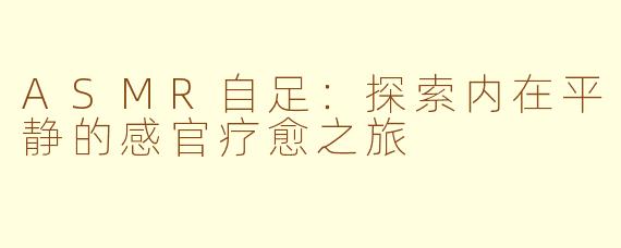 ASMR自足：探索内在平静的感官疗愈之旅