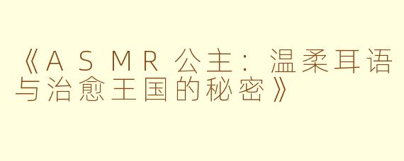 《ASMR公主：温柔耳语与治愈王国的秘密》