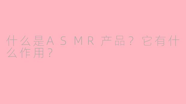 什么是ASMR产品？它有什么作用？