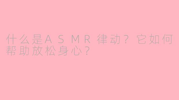 什么是ASMR律动？它如何帮助放松身心？