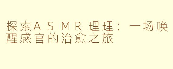 探索ASMR理理：一场唤醒感官的治愈之旅