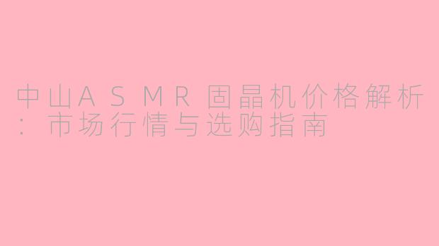 中山ASMR固晶机价格解析：市场行情与选购指南