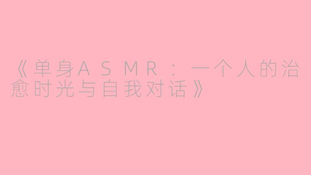 《单身ASMR：一个人的治愈时光与自我对话》