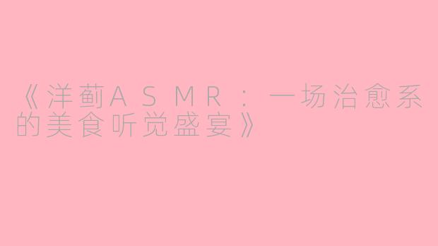 《洋蓟ASMR：一场治愈系的美食听觉盛宴》