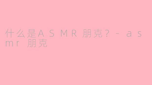 什么是ASMR朋克？-asmr朋克