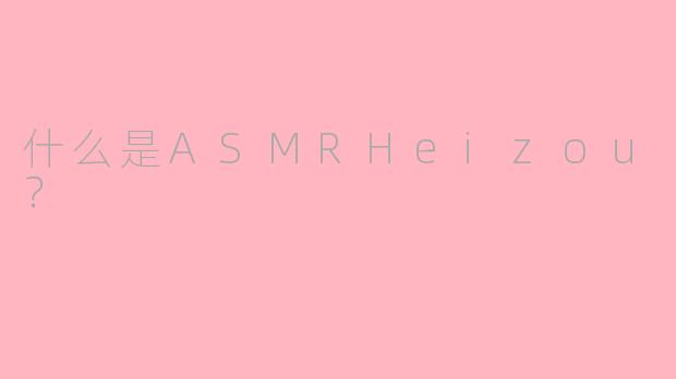 什么是ASMRHeizou？