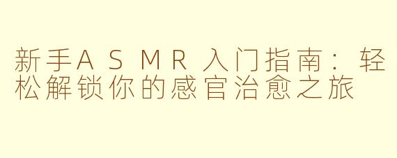 新手ASMR入门指南：轻松解锁你的感官治愈之旅