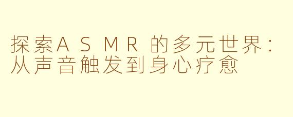探索ASMR的多元世界：从声音触发到身心疗愈
