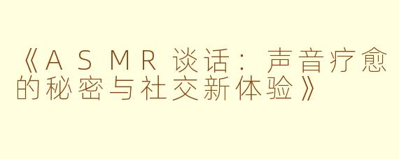 《ASMR谈话：声音疗愈的秘密与社交新体验》
