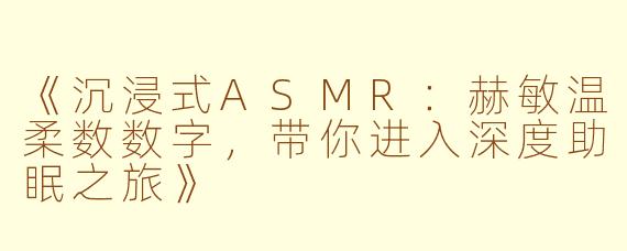 《沉浸式ASMR：赫敏温柔数数字，带你进入深度助眠之旅》