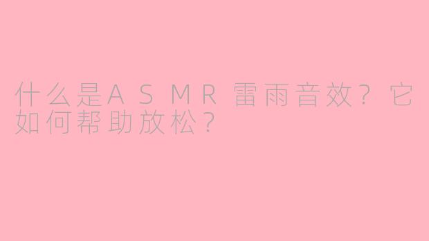 什么是ASMR雷雨音效？它如何帮助放松？