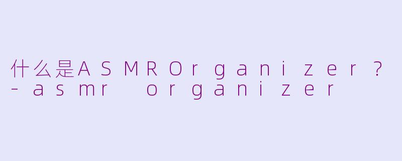什么是ASMROrganizer？-asmr organizer