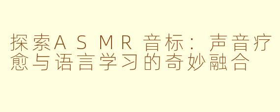 探索ASMR音标：声音疗愈与语言学习的奇妙融合