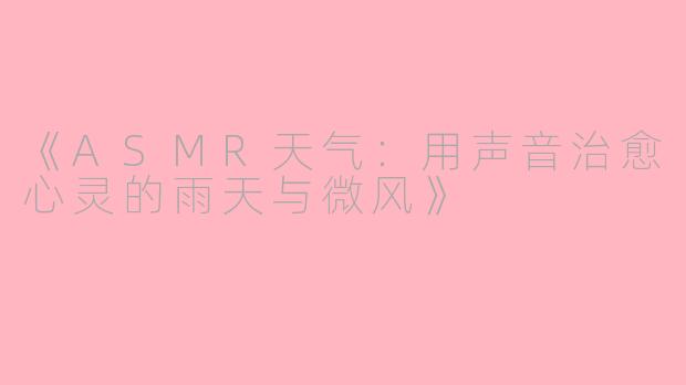 《ASMR天气：用声音治愈心灵的雨天与微风》