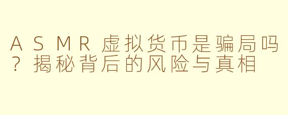 ASMR虚拟货币是骗局吗？揭秘背后的风险与真相