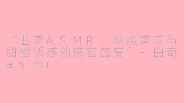 “曲奇ASMR：酥脆声响与甜蜜诱惑的感官盛宴”-曲奇asmr