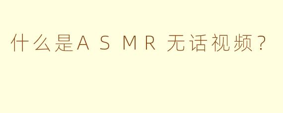 什么是ASMR无话视频？