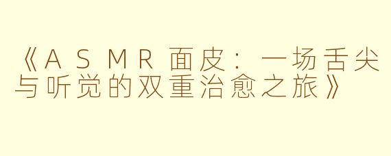 《ASMR面皮：一场舌尖与听觉的双重治愈之旅》