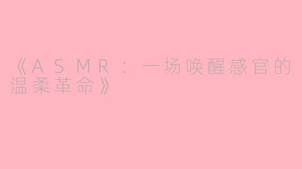 《ASMR：一场唤醒感官的温柔革命》