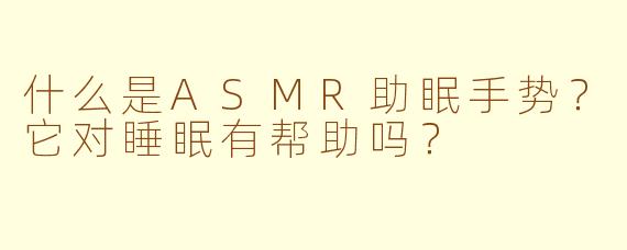 什么是ASMR助眠手势？它对睡眠有帮助吗？