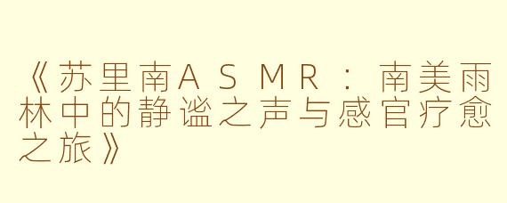 《苏里南ASMR：南美雨林中的静谧之声与感官疗愈之旅》