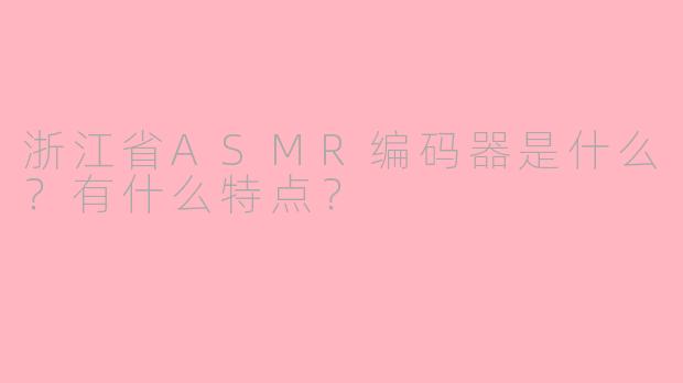 浙江省ASMR编码器是什么？有什么特点？