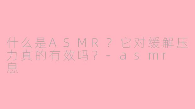 什么是ASMR?它对缓解压力真的有效吗?