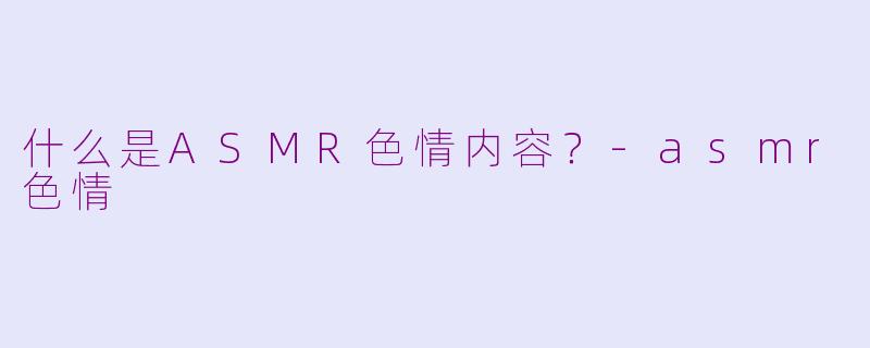 什么是ASMR色情内容?