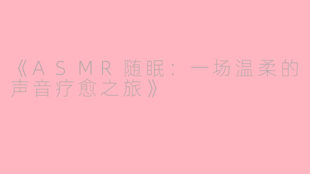 《ASMR随眠：一场温柔的声音疗愈之旅》
