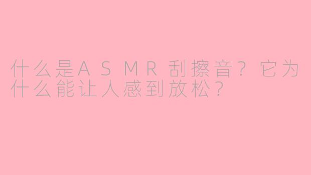 什么是ASMR刮擦音?它为什么能让人感到放松?