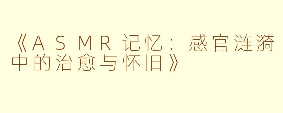 《ASMR记忆：感官涟漪中的治愈与怀旧》