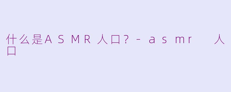 什么是ASMR人口?