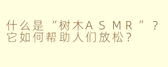 什么是“树木ASMR”？它如何帮助人们放松？