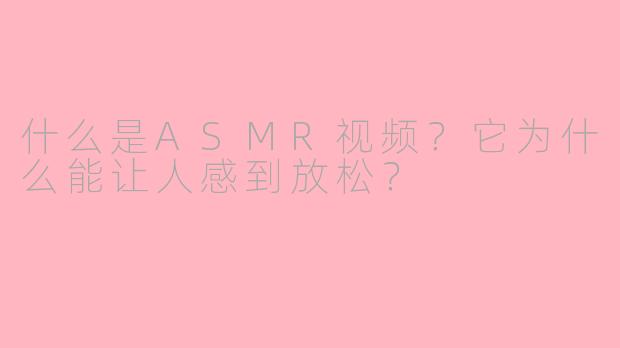 什么是ASMR视频?它为什么能让人感到放松?