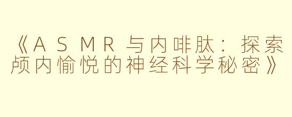 《ASMR与内啡肽：探索颅内愉悦的神经科学秘密》