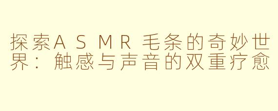 探索ASMR毛条的奇妙世界：触感与声音的双重疗愈