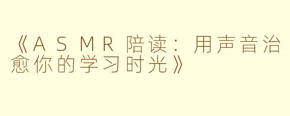 《ASMR陪读：用声音治愈你的学习时光》