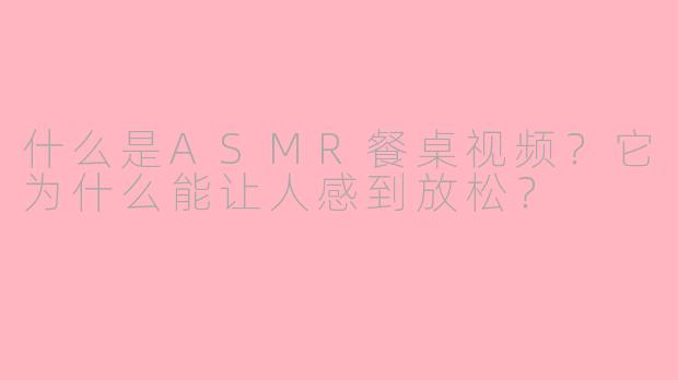 什么是ASMR餐桌视频？它为什么能让人感到放松？