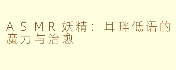 ASMR妖精：耳畔低语的魔力与治愈