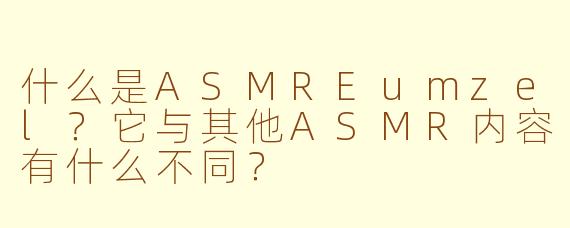 什么是ASMREumzel？它与其他ASMR内容有什么不同？