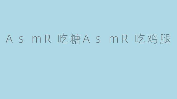 AsmR吃糖AsmR吃鸡腿