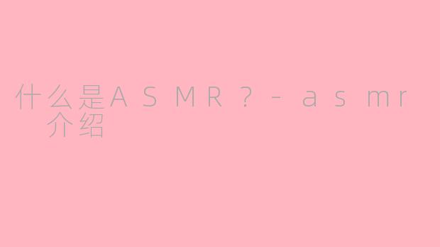 什么是ASMR？-asmr 介绍