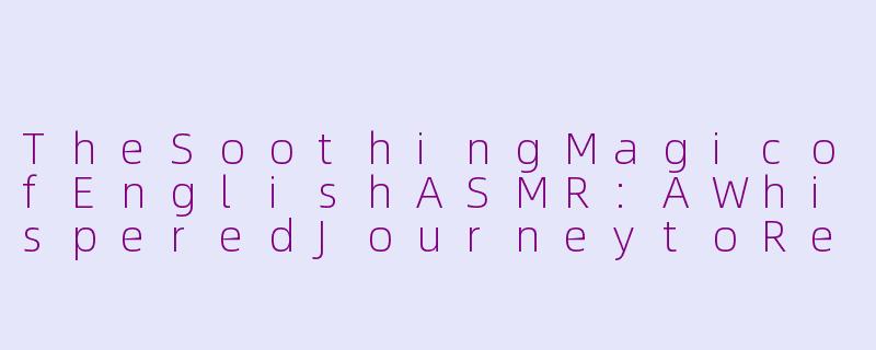 TheSoothingMagicofEnglishASMR:AWhisperedJourneytoRelaxation-English asmr