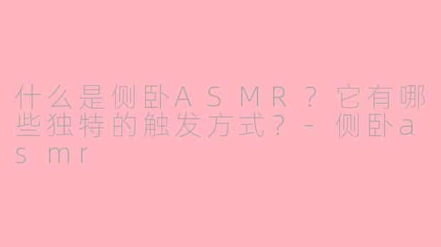 什么是侧卧ASMR?它有哪些独特的触发方式?