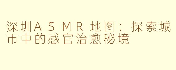 深圳ASMR地图：探索城市中的感官治愈秘境
