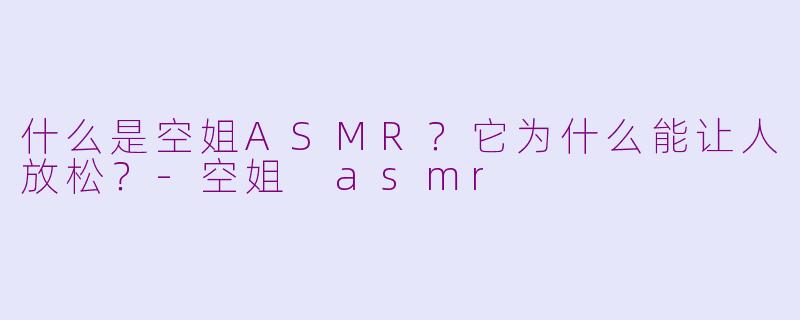 什么是空姐ASMR?它为什么能让人放松?